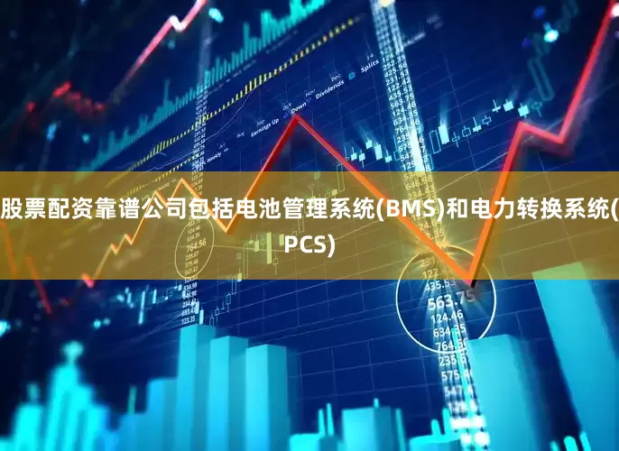 股票配资靠谱公司包括电池管理系统(BMS)和电力转换系统(PCS)