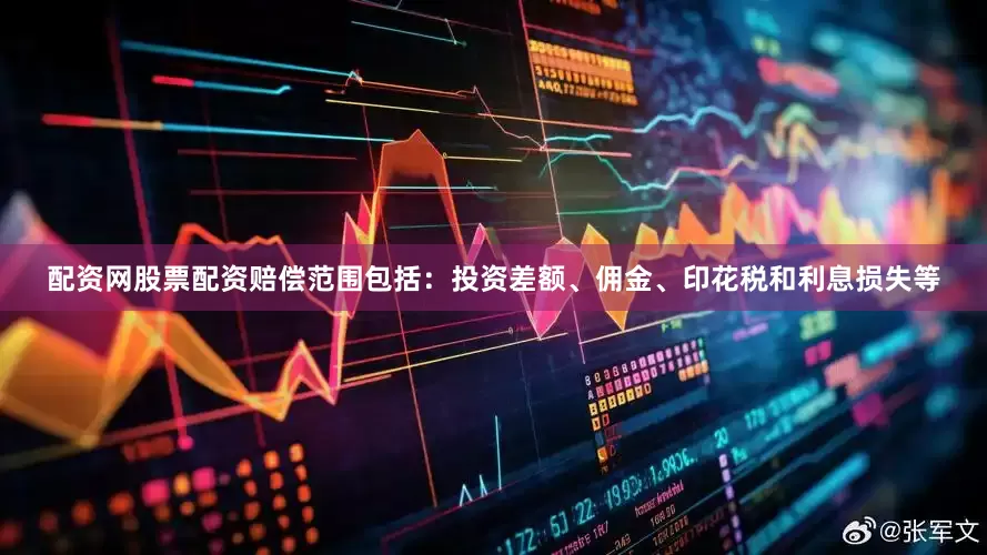配资网股票配资赔偿范围包括：投资差额、佣金、印花税和利息损失等