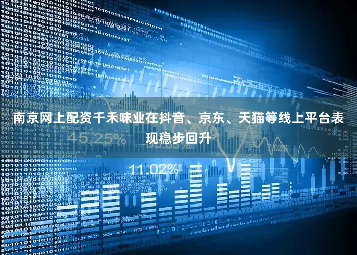 南京网上配资千禾味业在抖音、京东、天猫等线上平台表现稳步回升