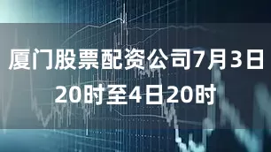 厦门股票配资公司7月3日20时至4日20时