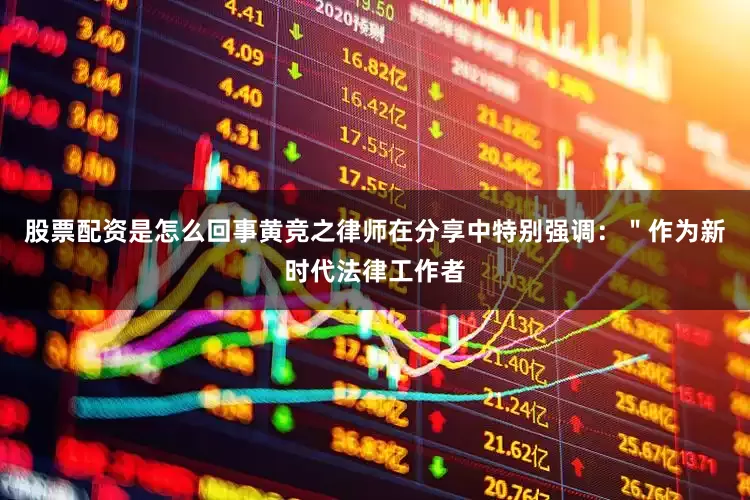 股票配资是怎么回事黄竞之律师在分享中特别强调：＂作为新时代法律工作者
