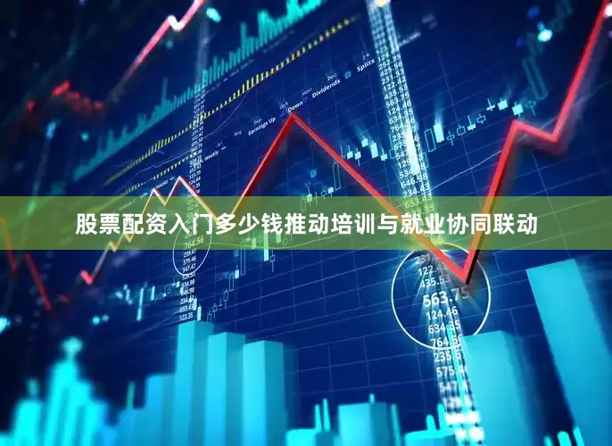 股票配资入门多少钱推动培训与就业协同联动