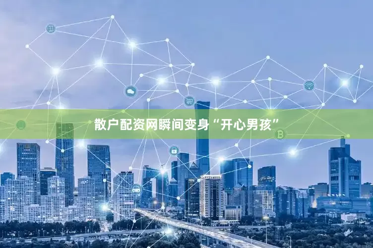散户配资网瞬间变身“开心男孩”