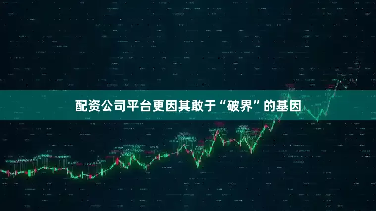 配资公司平台更因其敢于“破界”的基因
