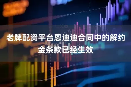 老牌配资平台恩迪迪合同中的解约金条款已经生效