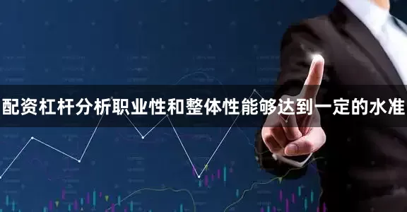 配资杠杆分析职业性和整体性能够达到一定的水准