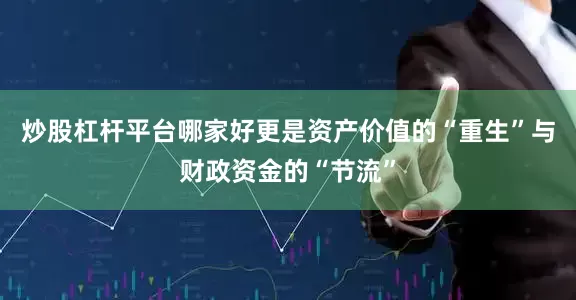 炒股杠杆平台哪家好更是资产价值的“重生”与财政资金的“节流”