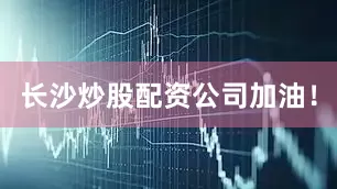 长沙炒股配资公司加油！