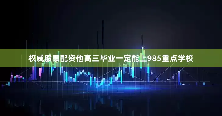 权威股票配资他高三毕业一定能上985重点学校