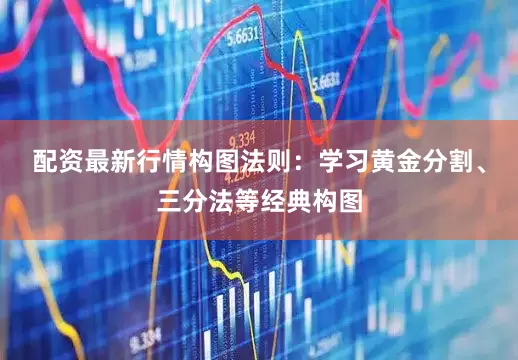 配资最新行情构图法则：学习黄金分割、三分法等经典构图