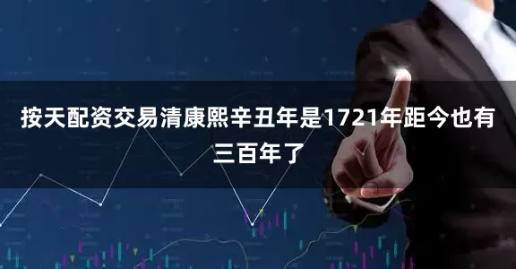按天配资交易清康熙辛丑年是1721年距今也有三百年了