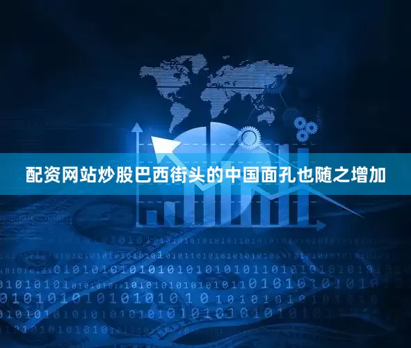 配资网站炒股巴西街头的中国面孔也随之增加
