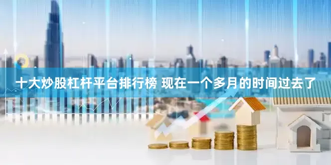 十大炒股杠杆平台排行榜 现在一个多月的时间过去了