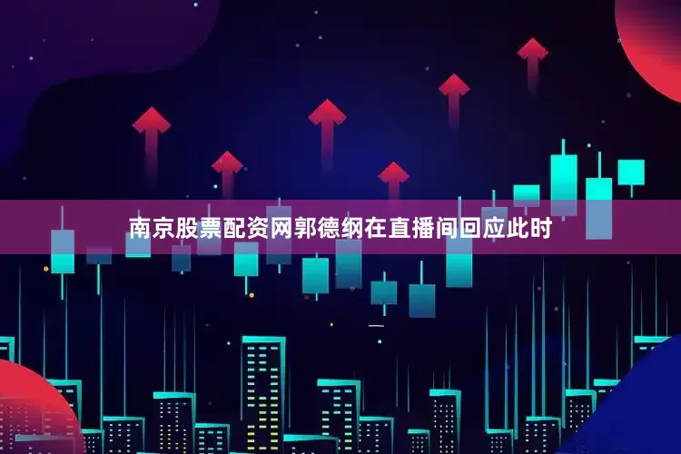 南京股票配资网郭德纲在直播间回应此时