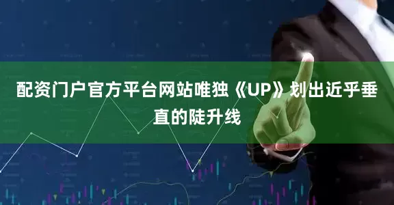 配资门户官方平台网站唯独《UP》划出近乎垂直的陡升线