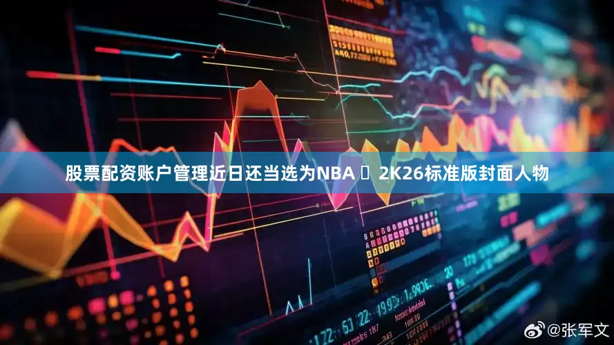 股票配资账户管理近日还当选为NBA  2K26标准版封面人物