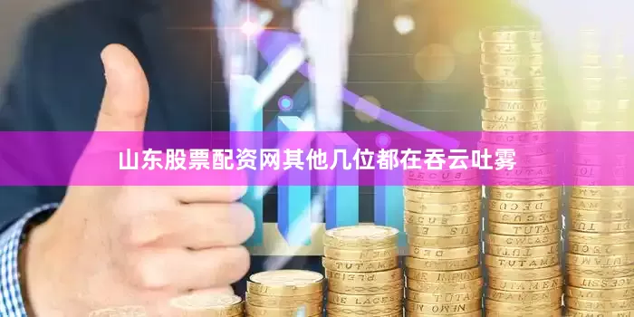 山东股票配资网其他几位都在吞云吐雾