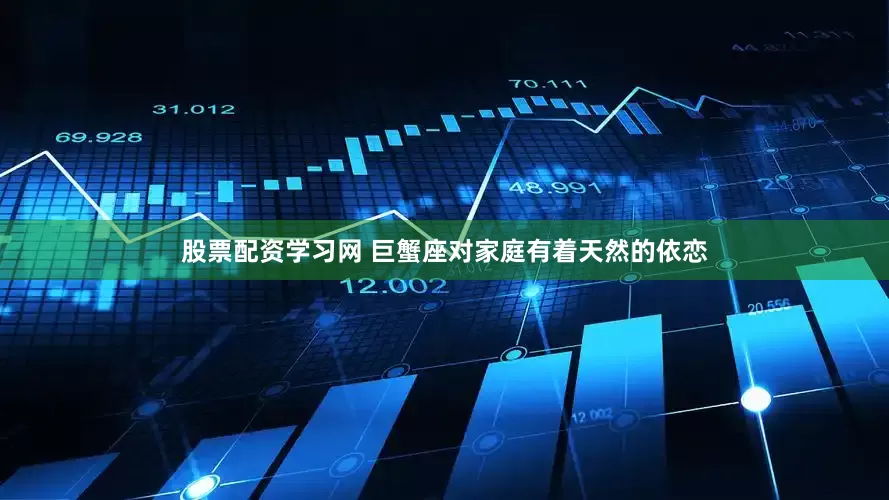 股票配资学习网 巨蟹座对家庭有着天然的依恋