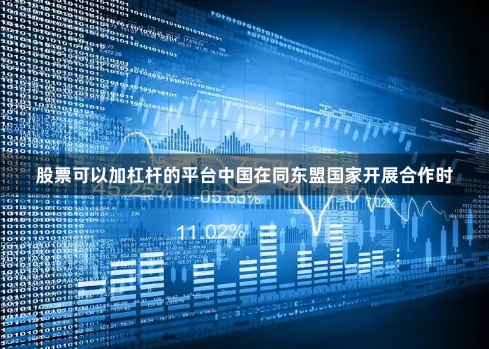 股票可以加杠杆的平台中国在同东盟国家开展合作时