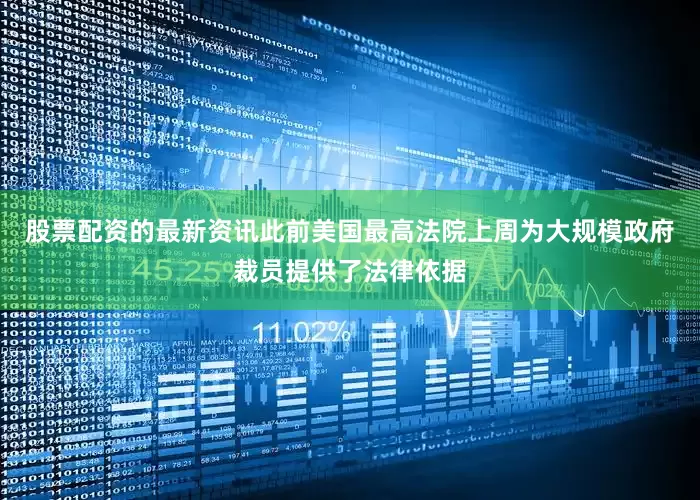 股票配资的最新资讯此前美国最高法院上周为大规模政府裁员提供了法律依据