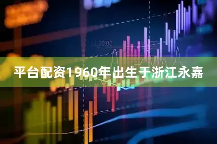 平台配资1960年出生于浙江永嘉