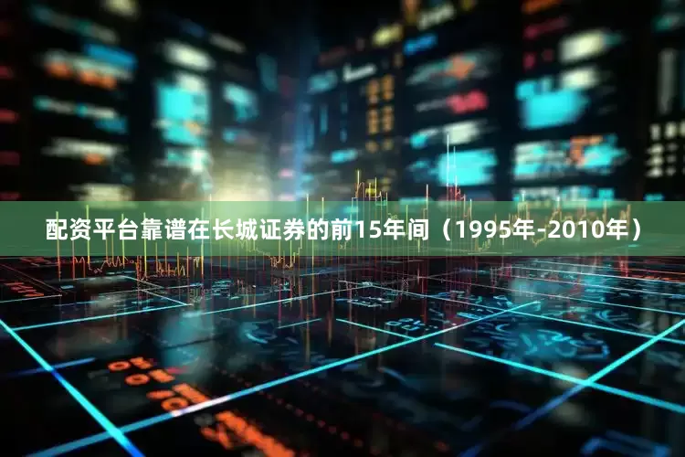 配资平台靠谱在长城证券的前15年间（1995年-2010年）