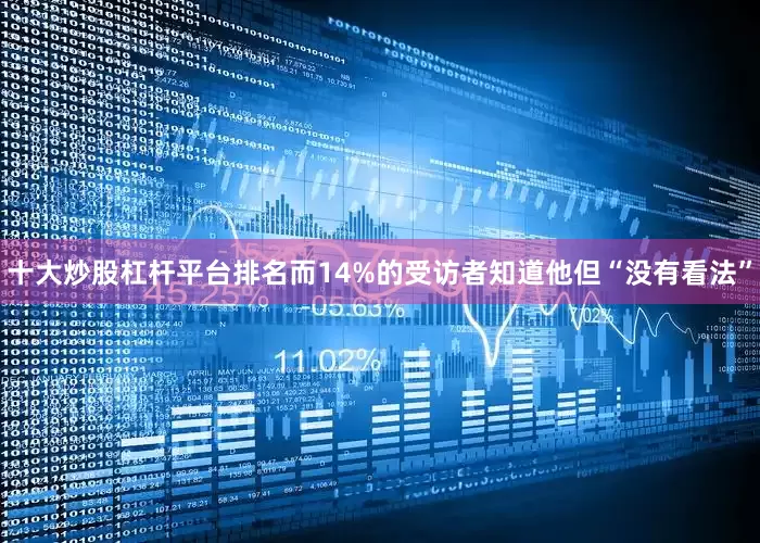 十大炒股杠杆平台排名而14%的受访者知道他但“没有看法”
