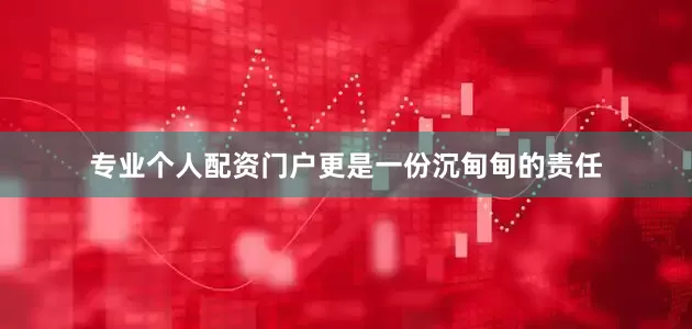 专业个人配资门户更是一份沉甸甸的责任