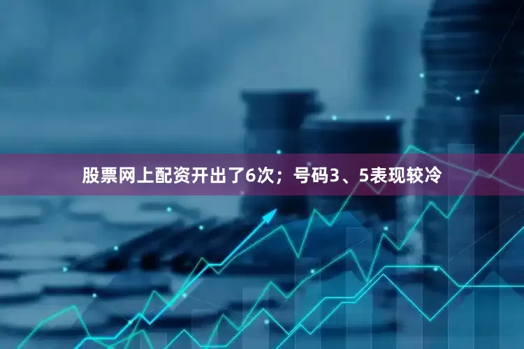 股票网上配资开出了6次；号码3、5表现较冷