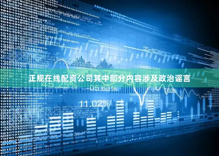 正规在线配资公司其中部分内容涉及政治谣言