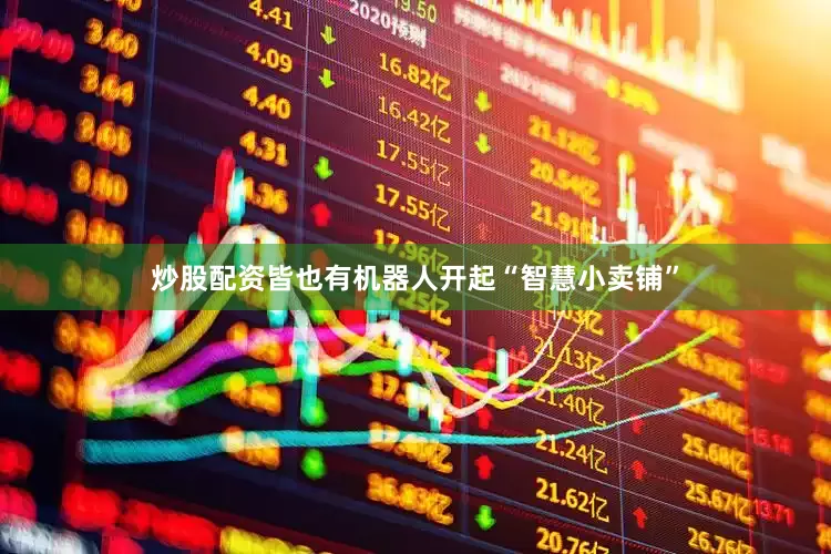 炒股配资皆　　也有机器人开起“智慧小卖铺”