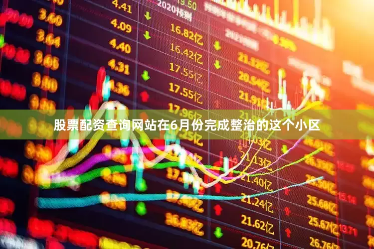 股票配资查询网站在6月份完成整治的这个小区