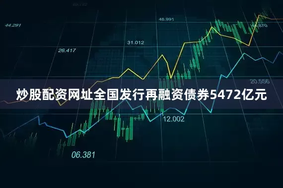 炒股配资网址全国发行再融资债券5472亿元
