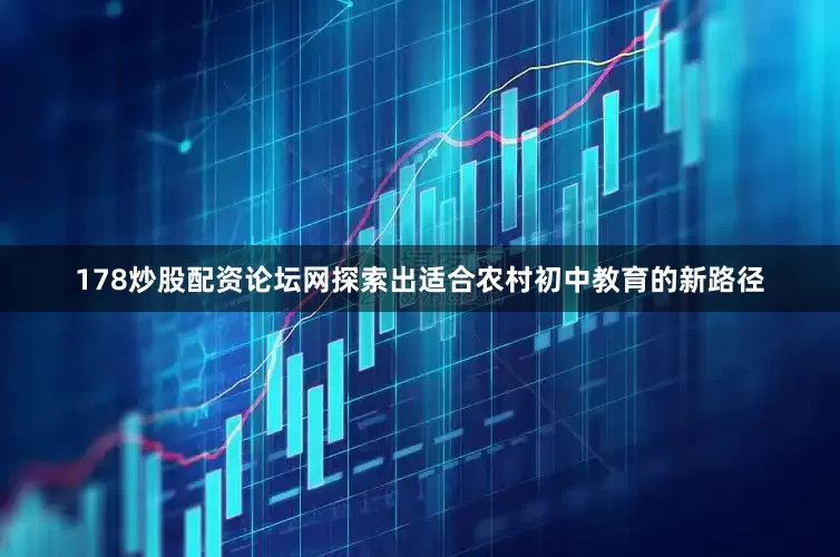 178炒股配资论坛网探索出适合农村初中教育的新路径
