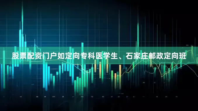 股票配资门户如定向专科医学生、石家庄邮政定向班