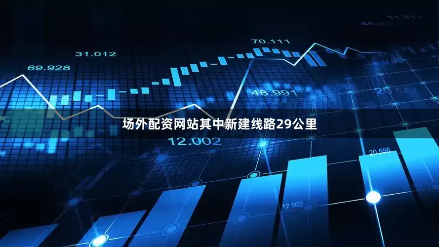 场外配资网站其中新建线路29公里