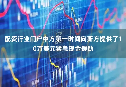 配资行业门户中方第一时间向斯方提供了10万美元紧急现金援助