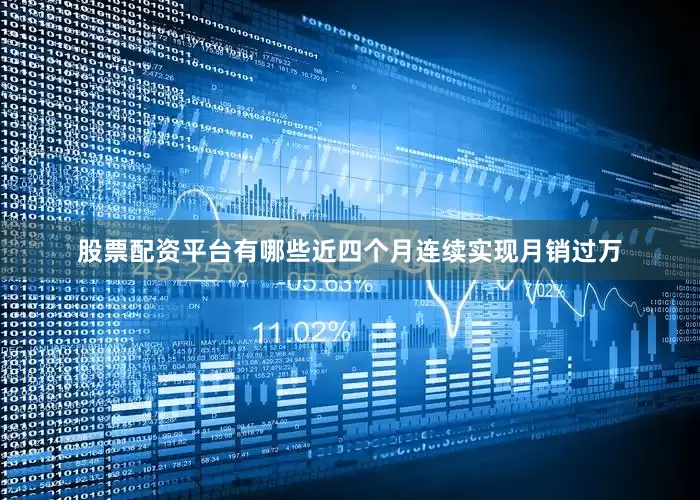 股票配资平台有哪些近四个月连续实现月销过万