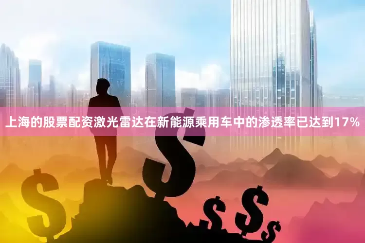 上海的股票配资激光雷达在新能源乘用车中的渗透率已达到17%