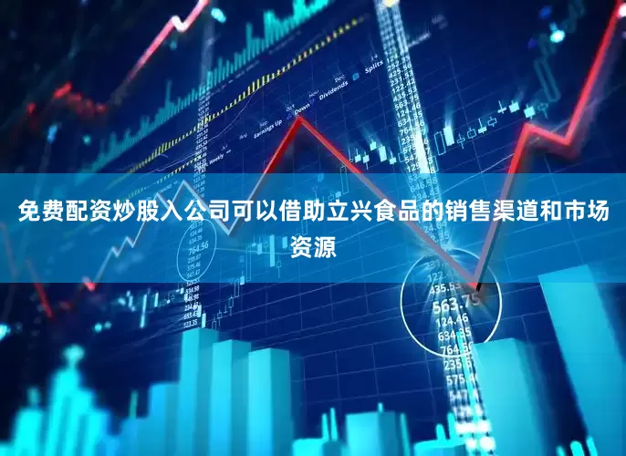 免费配资炒股入公司可以借助立兴食品的销售渠道和市场资源