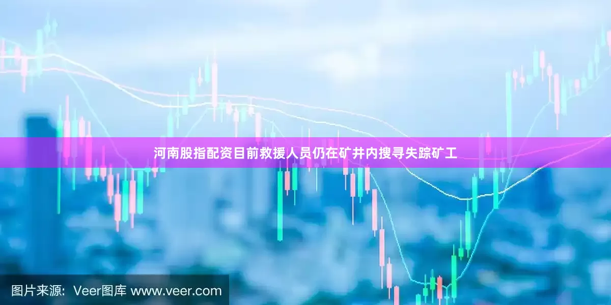 河南股指配资目前救援人员仍在矿井内搜寻失踪矿工