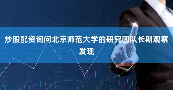 炒股配资询问北京师范大学的研究团队长期观察发现