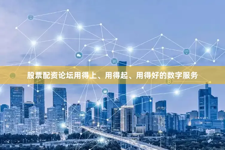 股票配资论坛用得上、用得起、用得好的数字服务