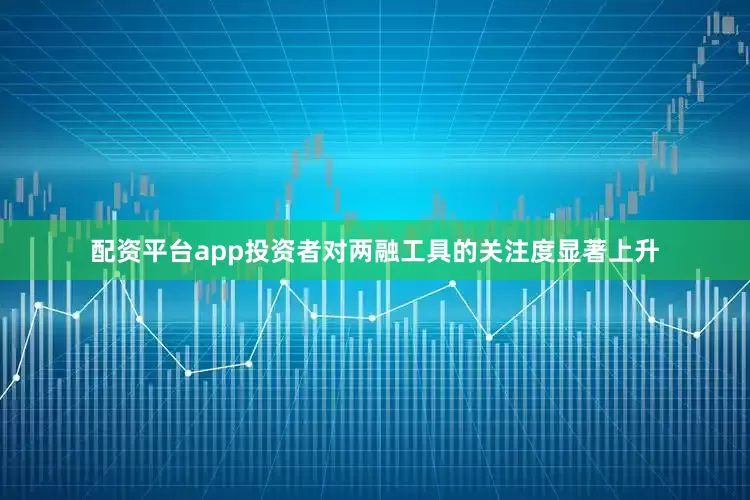 配资平台app投资者对两融工具的关注度显著上升