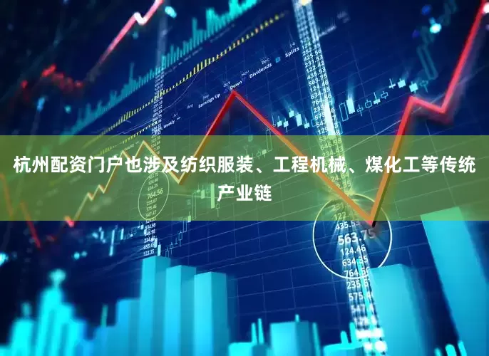 杭州配资门户也涉及纺织服装、工程机械、煤化工等传统产业链