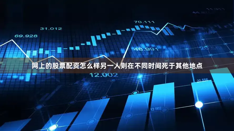 网上的股票配资怎么样另一人则在不同时间死于其他地点