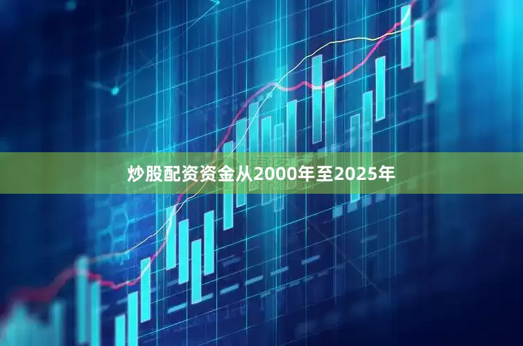 炒股配资资金从2000年至2025年
