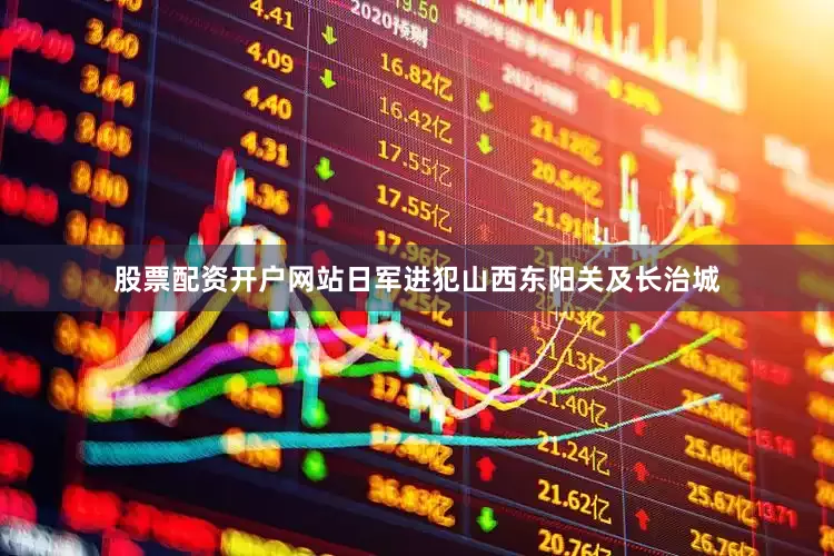 股票配资开户网站日军进犯山西东阳关及长治城
