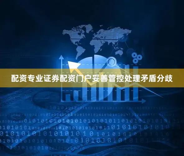 配资专业证券配资门户妥善管控处理矛盾分歧