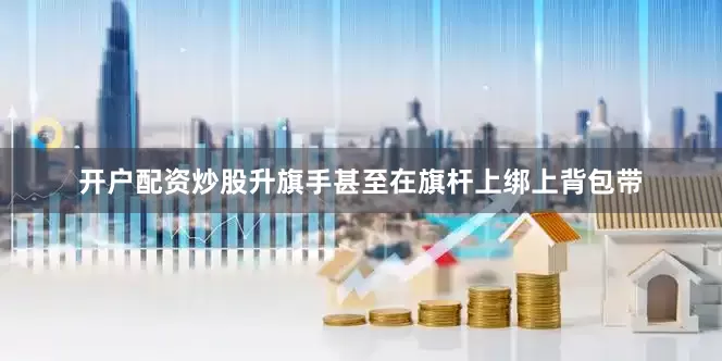 开户配资炒股升旗手甚至在旗杆上绑上背包带